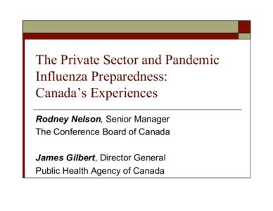 The Private Sector and Pandemic Influenza Preparedness: Canada’s Experiences Rodney Nelson, Senior Manager The Conference Board of Canada James Gilbert, Director General