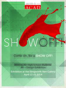 Come on, be a SHOW OFF! 2014 ACAD High School Students’ Art + Design Exhibition Exhibition at the Illingworth Kerr Gallery April 12-19, 2014