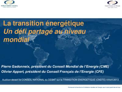 La transition énergétique Un défi partagé au niveau mondial Pierre Gadonneix, président du Conseil Mondial de l’Energie (CME) Olivier Appert, président du Conseil Français de l’Energie (CFE)