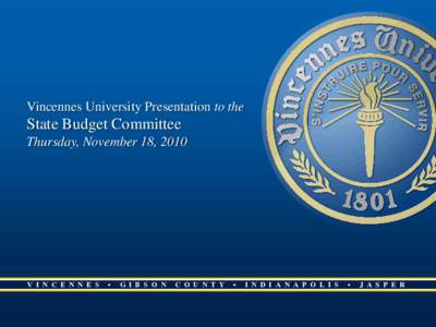 Vincennes University Presentation to the  State Budget Committee Thursday, November 18, 2010  V I N C E N N E S