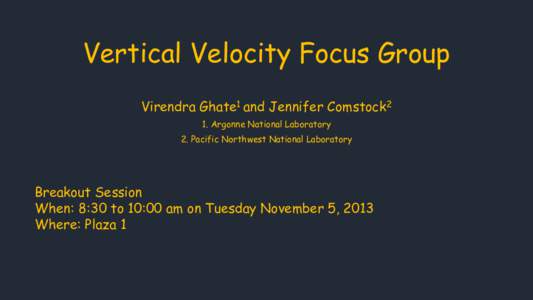 Vertical Velocity Focus Group Virendra Ghate1 and Jennifer Comstock2 1. Argonne National Laboratory 2. Pacific Northwest National Laboratory  Breakout Session