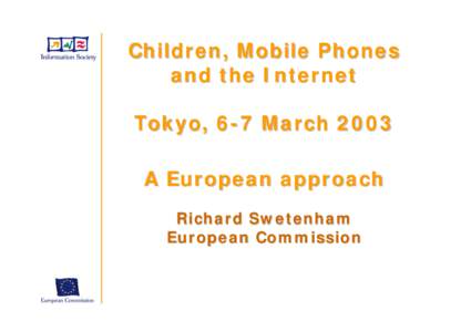 Children, Mobile Phones and the Internet Tokyo, 6-7 March 2003 A European approach Richard Swetenham European Commission