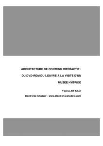 ARCHITECTURE DE CONTENU INTERACTIF!: DU DVD-ROM DU LOUVRE A LA VISITE D’UN MUSEE HYBRIDE Yacine AIT KACI Electronic Shadow - www.electronicshadow.com