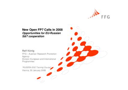 New Open FP7 Calls in 2008 Opportunities for EU-Russian S&T cooperation Ralf König FFG – Austrian Research Promotion