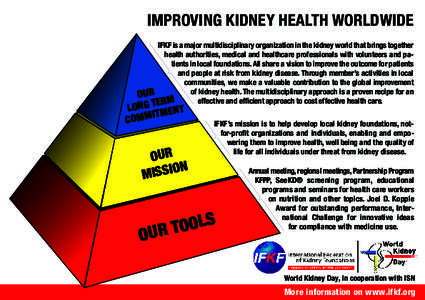 IMPROVING KIDNEY HEALTH WORLDWIDE IFKF is a major multidisciplinary organization in the kidney world that brings together health authorities, medical and healthcare professionals with volunteers and patients in local fou