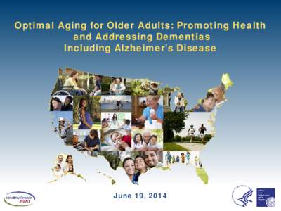 Optimal Aging for Older Adults: Promoting Health and Addressing Dementias Including Alzheimer’s Disease June 19, 2014