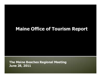 Maine Office of Tourism Report  The Maine Beaches Regional Meeting June 28, 2011  • Our	
  marke*ng	
  program	
  begins	
  with	
  research,	
  which	
  is	
  conducted	
  by	
  a	
  ﬁrm	
  in	
  Ken