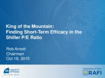 King of the Mountain: Finding Short-Term Efficacy in the Shiller P/E Ratio Rob Arnott Chairman Oct 19, 2015