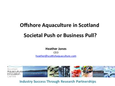 Oﬀshore	
  Aquaculture	
  in	
  Scotland	
  	
   Societal	
  Push	
  or	
  Business	
  Pull?	
   Heather	
  Jones	
   CEO	
   	
  