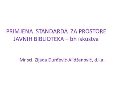 PRIMJENA STANDARDA ZA PROSTORE JAVNIH BIBLIOTEKA – bh iskustva Mr sci. Zijada Đurđević-Alidžanović, d.i.a. 