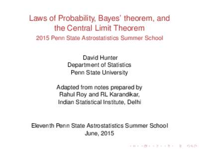 Laws of Probability, Bayes’ theorem, and the Central Limit Theorem 2015 Penn State Astrostatistics Summer School David Hunter Department of Statistics Penn State University