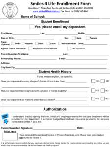 Smiles 4 Life Enrollment Form Questions? Please feel free to call Smiles 4 Life at[removed]www.smiles4lifedental.org Fax forms to[removed]Name of School:________________________________ Student Enrollment