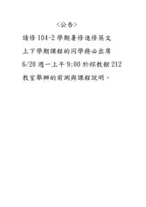 <公告> 請修 104-2 學期暑修進修英文 上下學期課程的同學務必出席 6/20 週一上午 9:00 於綜教館 212 教室舉辦的前測與課程說明。