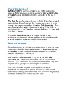 What is Safe Surrender? Safe Surrender is a unique, creative, and highly successful, initiative that encourages persons wanted for non-violent felony or misdemeanor crimes to voluntarily surrender to the law in safety. T