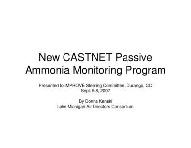 New CASTNET Passive Ammonia Monitoring Program Presented to IMPROVE Steering Committee, Durango, CO Sept. 5-8, 2007 By Donna Kenski Lake Michigan Air Directors Consortium