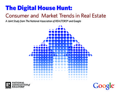 The Digital House Hunt: Consumer and Market Trends in Real Estate A Joint Study from The National Association of Realtors® and Google Study Objective: To better understand the evolving