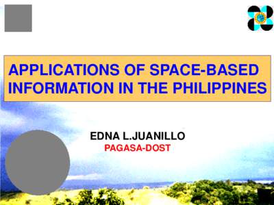 APPLICATIONS OF SPACE-BASED INFORMATION IN THE PHILIPPINES EDNA L.JUANILLO PAGASA-DOST  • Archipelago,