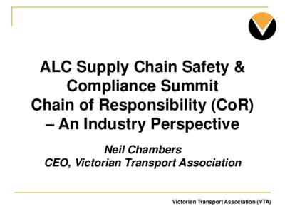ALC Supply Chain Safety & Compliance Summit Chain of Responsibility (CoR) – An Industry Perspective Neil Chambers CEO, Victorian Transport Association