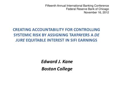 Fifteenth Annual International Banking Conference Federal Reserve Bank of Chicago November 16, 2012 CREATING ACCOUNTABILITY FOR CONTROLLING SYSTEMIC RISK BY ASSIGNING TAXPAYERS A DE