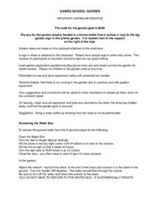 DAWES SCHOOL GARDEN IMPORTANT GARDEN INFORMATION The code for the garden gate isThe key for the garden shed is located in a brown bottle that is tucked in next to the big garden sign in the prairie garden. It is l