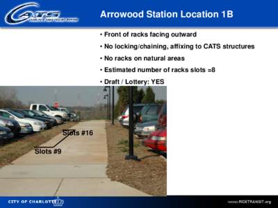 Arrowood Station Location 1B • Front of racks facing outward • No locking/chaining, affixing to CATS structures • No racks on natural areas • Estimated number of racks slots =8 • Draft / Lottery: YES