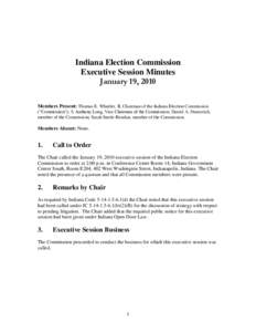 Indiana Election Commission Executive Session Minutes January 19, 2010 Members Present: Thomas E. Wheeler, II, Chairman of the Indiana Election Commission (“Commission”); S. Anthony Long, Vice Chairman of the Commiss