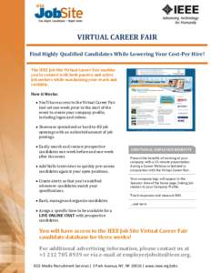 VIRTUAL CAREER FAIR Find Highly Qualified Candidates While Lowering Your Cost-Per Hire! The IEEE Job Site Virtual Career Fair enables you to connect with both passive and active job seekers while maximizing your reach an
