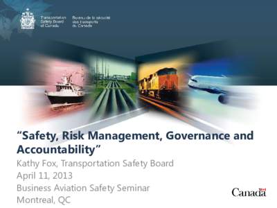 “Safety, Risk Management, Governance and Accountability” Kathy Fox, Transportation Safety Board April 11, 2013 Business Aviation Safety Seminar Montreal, QC