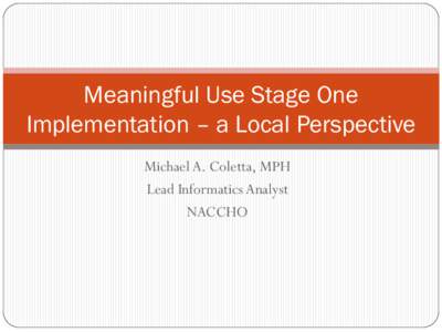 Meaningful Use Stage One Implementation – a Local Perspective Michael A. Coletta, MPH Lead Informatics Analyst NACCHO