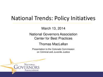 National Trends: Policy Initiatives March 13, 2014 National Governors Association Center for Best Practices Thomas MacLellan Presentation to the Colorado Commission