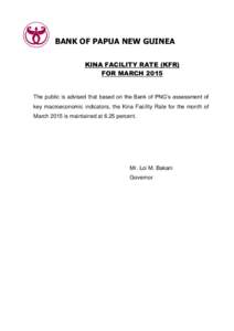 BANK OF PAPUA NEW GUINEA KINA FACILITY RATE (KFR) FOR MARCH 2015 The public is advised that based on the Bank of PNG’s assessment of key macroeconomic indicators, the Kina Facility Rate for the month of