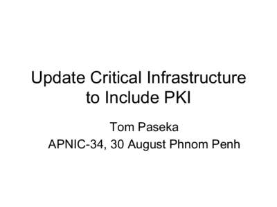 Update Critical Infrastructure to Include PKI Tom Paseka APNIC-34, 30 August Phnom Penh  Introduction