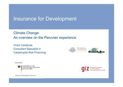 Insurance for Development Climate Change: An overview on the Peruvian experience Víctor Cárdenas Consultant Specialist in Catastrophe Risk Financing