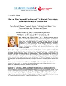 For Immediate Release:  Marcie Allen Named President of T.J. Martell Foundation 2014 National Board of Directors Tony Martell, Marcus Peterzell, Charlie Feldman, David Satler, Tom Corson and Kid Leo Will Serve as Officer