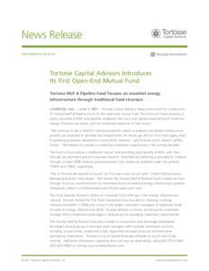 News Release FOR IMMEDIATE RELEASE Tortoise Capital Advisors Introduces Its First Open-End Mutual Fund Tortoise MLP & Pipeline Fund focuses on essential energy