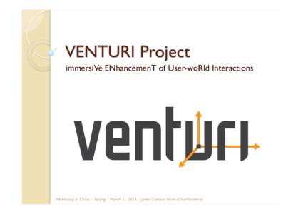 VENTURI Project immersiVe ENhancemenT of User-woRld Interactions Workshop in China – Beijing – March 31, Javier Campos from eDiamSistemas  The concept