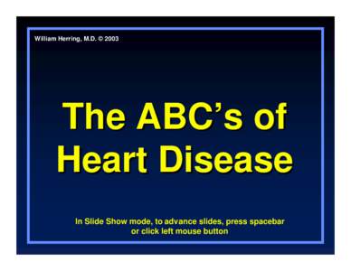 William Herring, M.D. © 2003  The ABC’s of Heart Disease In Slide Show mode, to advance slides, press spacebar or click left mouse button