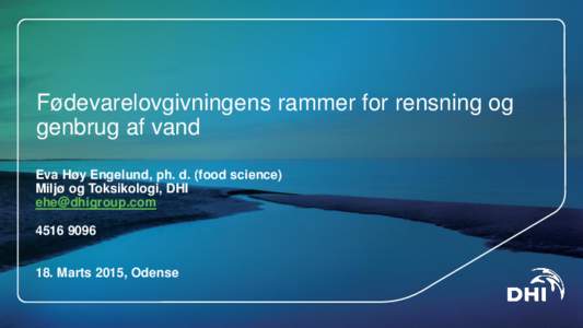 Fødevarelovgivningens rammer for rensning og genbrug af vand Eva Høy Engelund, ph. d. (food science) Miljø og Toksikologi, DHI