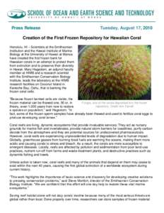 Press Release  Tuesday, August 17, 2010 Creation of the First Frozen Repository for Hawaiian Coral Honolulu, HI – Scientists at the Smithsonian