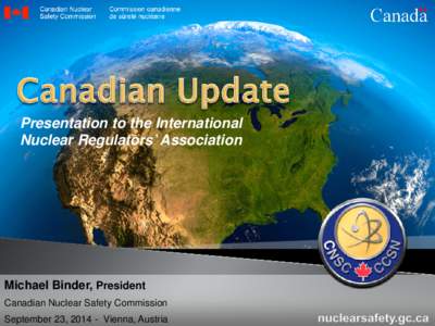 Presentation to the International Nuclear Regulators’ Association Michael Binder, President Canadian Nuclear Safety Commission September 23, [removed]Vienna, Austria