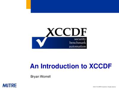 An Introduction to XCCDF Bryan Worrell © 2010 The MITRE Corporation. All rights reserved. What is XCCDF?  The eXtensible Configuration Checklist