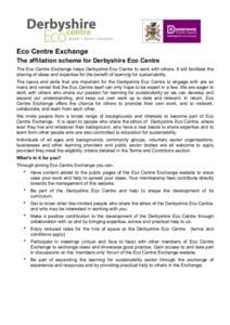 Eco Centre Exchange The affiliation scheme for Derbyshire Eco Centre The Eco Centre Exchange helps Derbyshire Eco Centre to work with others. It will facilitate the sharing of ideas and expertise for the benefit of learn