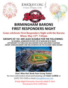 BIRMINGHAM BARONS FIRST RESPONDERS NIGHT Come celebrate First Responders Night with the Barons When: May 15th, 7:05pm GROUPS OF 10+ ARE ALSO ELIGIBLE FOR THE FOLLOWING: - $5 GENERAL ADMISSION TICKETS OR $7 BASELINE BOX S