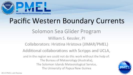 Paciﬁc	
  Western	
  Boundary	
  Currents	
   Solomon	
  Sea	
  Glider	
  Program	
   William	
  S.	
  Kessler,	
  PI	
   Collaborators:	
  Hris?na	
  Hristova	
  (JIMAR/PMEL)	
  	
   Addi?onal	
  col