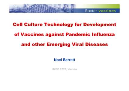 Cell Culture Technology for Development of Vaccines against Pandemic Influenza and other Emerging Viral Diseases Noel Barrett IMED 2007, Vienna