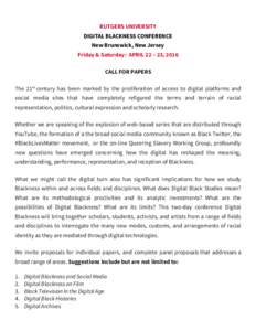 RUTGERS UNIVERSITY DIGITAL BLACKNESS CONFERENCE New Brunswick, New Jersey Friday & Saturday: APRIL 22 – 23, 2016 CALL FOR PAPERS The 21st century has been marked by the proliferation of access to digital platforms and