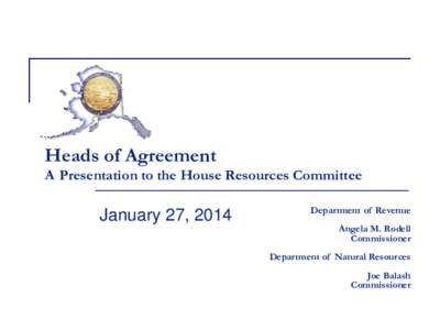 Heads of Agreement A Presentation to the House Resources Committee January 27, 2014  Department of Revenue