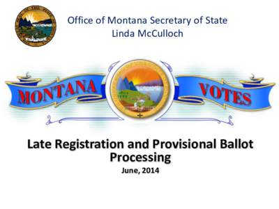 Office of Montana Secretary of State Linda McCulloch Late Registration and Provisional Ballot Processing June, 2014