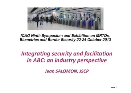 ICAO Ninth Symposium and Exhibition on MRTDs, MRTDs Biometrics and Border Security[removed]October 2013 Integrating security and facilitation in ABC: an industry perspective