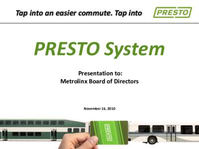 Tap into an easier commute. Tap into  PRESTO System Presentation to: Metrolinx Board of Directors